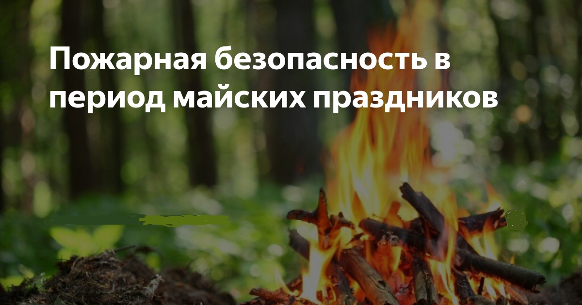 ПОЖАРНАЯ БЕЗОПАСНОСТЬ В ПЕРИОД МАЙСКИХ ПРАЗДНИКОВ